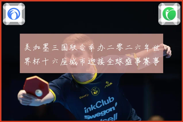 美加墨三国联合举办二零二六年世界杯十六座城市迎接全球盛事赛事前瞻-深度解析