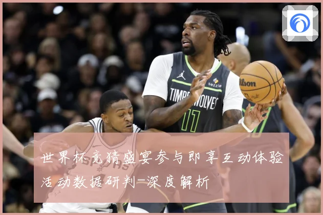 世界杯竞猜盛宴参与即享互动体验活动数据研判-深度解析