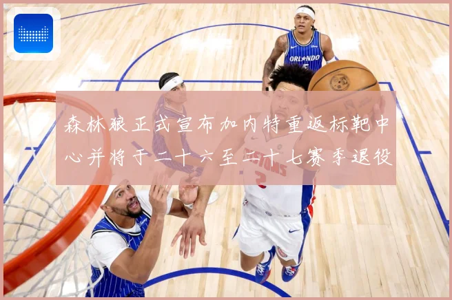 森林狼正式宣布加内特重返标靶中心并将于二十六至二十七赛季退役赛场复盘-深度解析