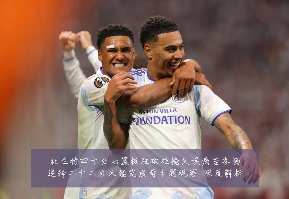 杜兰特四十分七篮板狂砍难掩失误痛苦客场逆转二十二分未能完成奇专题观察-深度解析