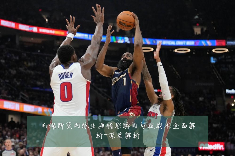 毛瑞斯莫网球生涯精彩瞬间与技战术全面解析-深度解析