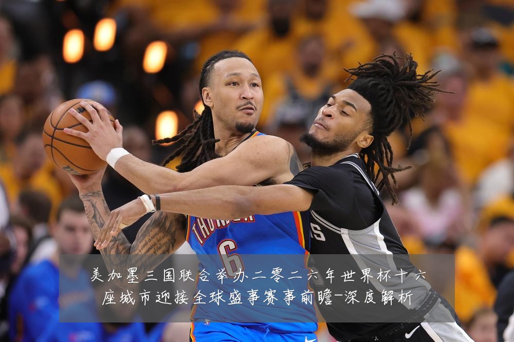 美加墨三国联合举办二零二六年世界杯十六座城市迎接全球盛事赛事前瞻-深度解析