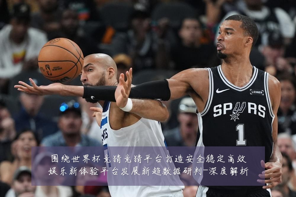 围绕世界杯竞猜竞猜平台打造安全稳定高效娱乐新体验平台发展新趋数据研判-深度解析