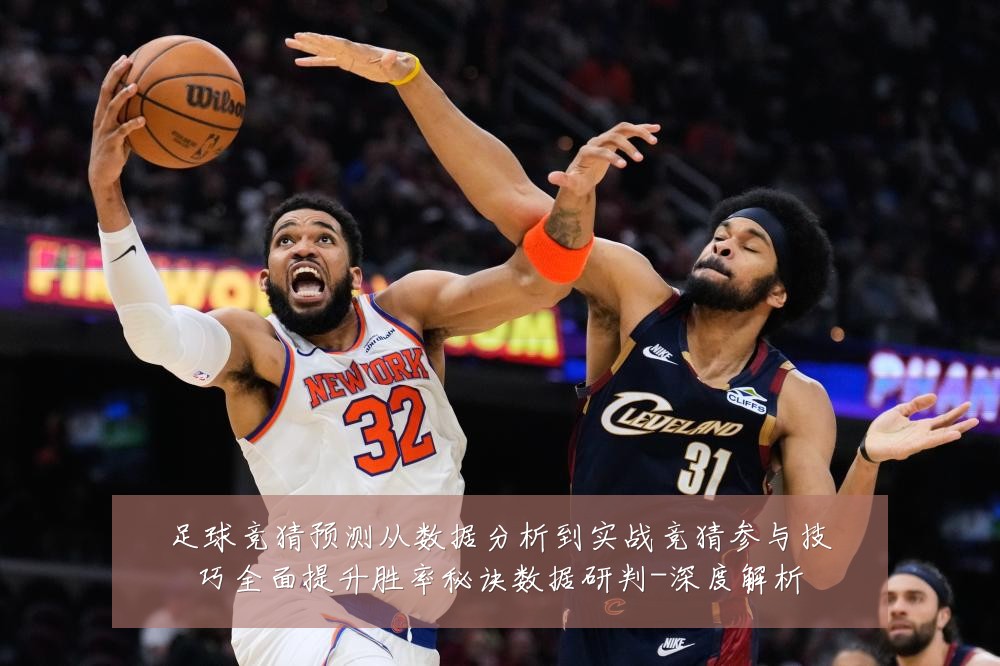 足球竞猜预测从数据分析到实战竞猜参与技巧全面提升胜率秘诀数据研判-深度解析