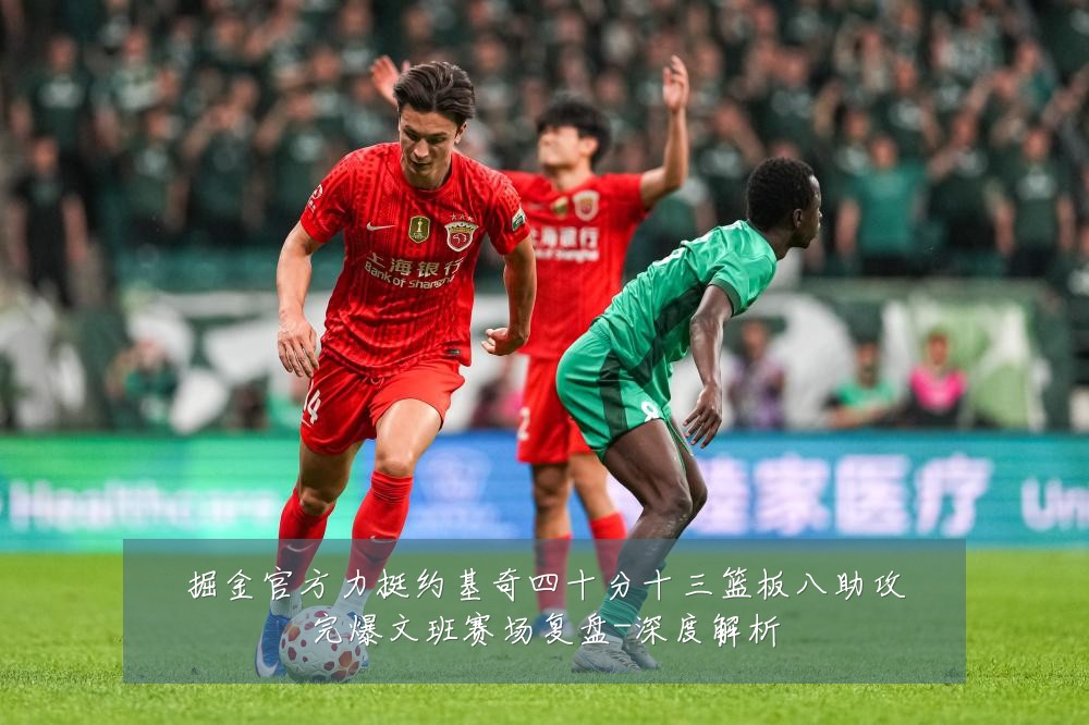 掘金官方力挺约基奇四十分十三篮板八助攻完爆文班赛场复盘-深度解析