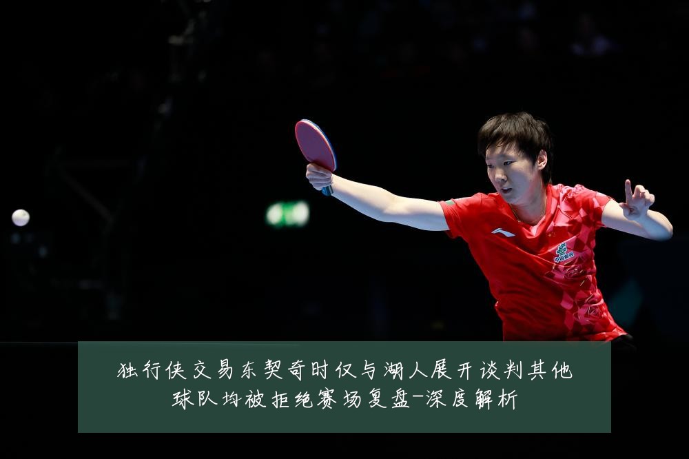 独行侠交易东契奇时仅与湖人展开谈判其他球队均被拒绝赛场复盘-深度解析