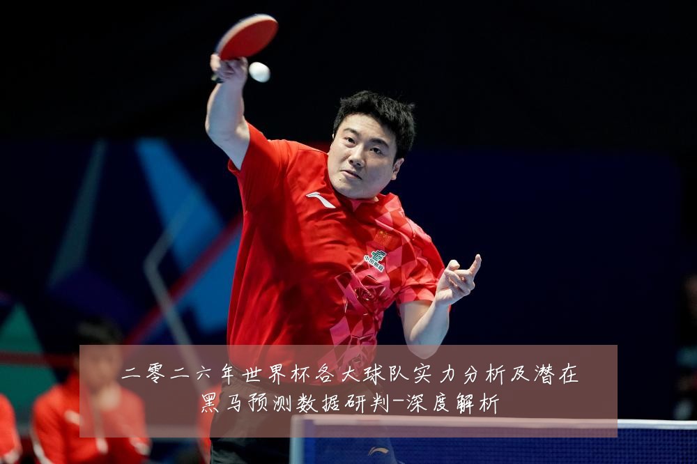 二零二六年世界杯各大球队实力分析及潜在黑马预测数据研判-深度解析